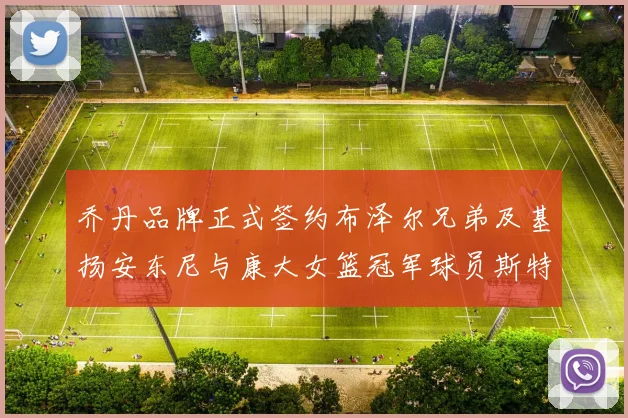 乔丹品牌正式签约布泽尔兄弟及基扬安东尼与康大女篮冠军球员斯特朗