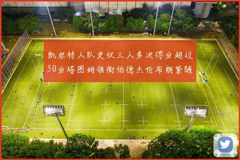 凯尔特人队史仅三人多次得分超过50分塔图姆领衔伯德杰伦布朗紧随其后
