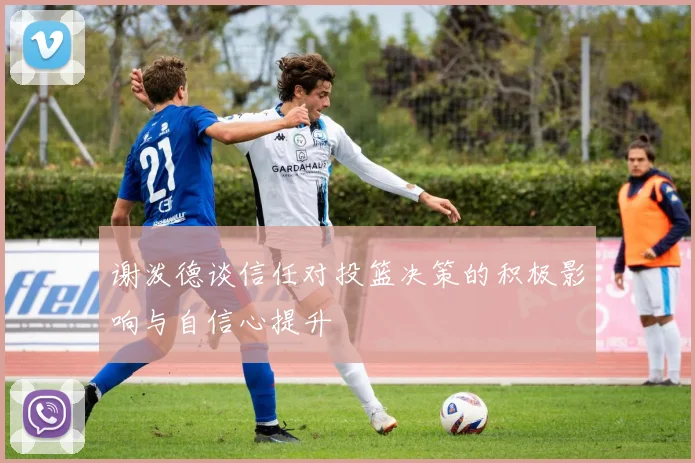 谢泼德谈信任对投篮决策的积极影响与自信心提升