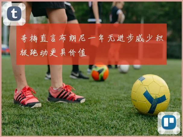 夸梅直言布朗尼一年无进步威少积极跑动更具价值