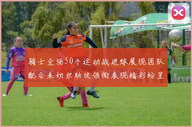 骑士全场50个运动战进球展现团队配合米切尔助攻领衔表现精彩纷呈