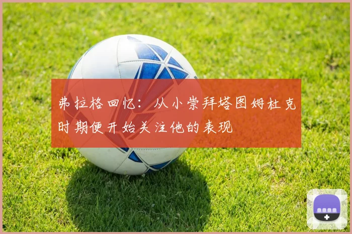 弗拉格回忆：从小崇拜塔图姆杜克时期便开始关注他的表现
