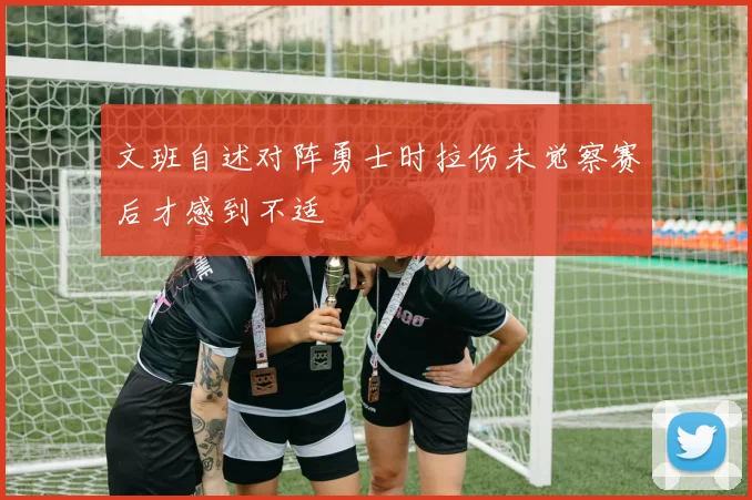 文班自述对阵勇士时拉伤未觉察赛后才感到不适