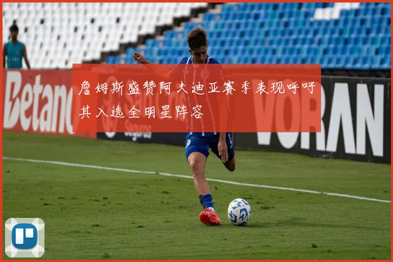 詹姆斯盛赞阿夫迪亚赛季表现呼吁其入选全明星阵容