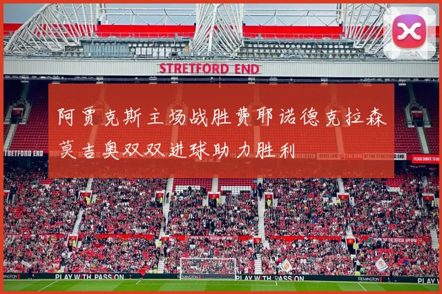 阿贾克斯主场战胜费耶诺德克拉森莫吉奥双双进球助力胜利