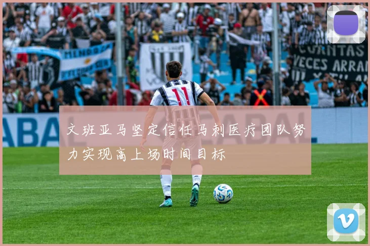 文班亚马坚定信任马刺医疗团队努力实现高上场时间目标