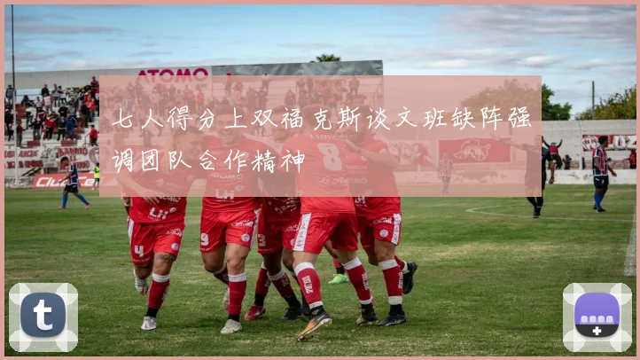 七人得分上双福克斯谈文班缺阵强调团队合作精神