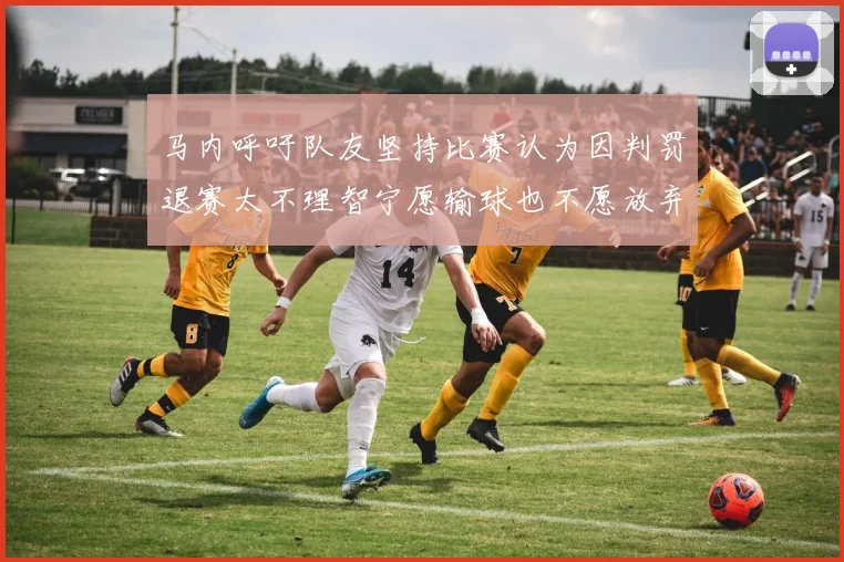 马内呼吁队友坚持比赛认为因判罚退赛太不理智宁愿输球也不愿放弃