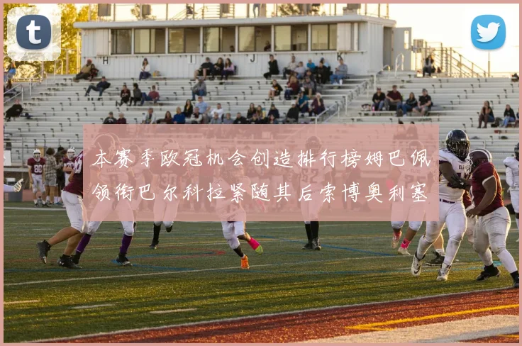 本赛季欧冠机会创造排行榜姆巴佩领衔巴尔科拉紧随其后索博奥利塞表现出色