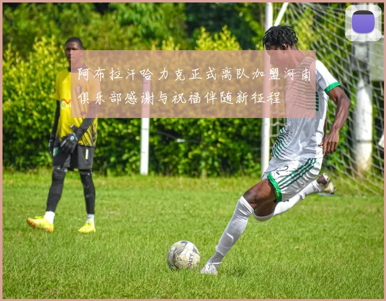 阿布拉汗哈力克正式离队加盟河南俱乐部感谢与祝福伴随新征程
