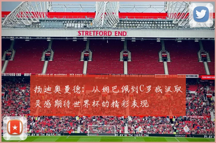 扬迪奥曼德：从姆巴佩到C罗我汲取灵感期待世界杯的精彩表现