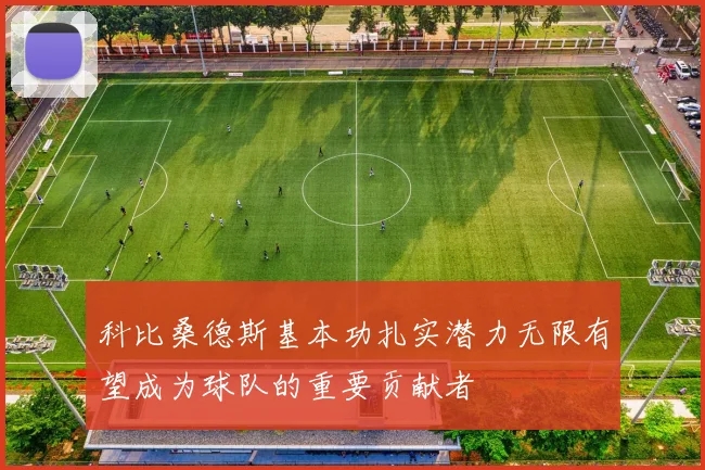 科比桑德斯基本功扎实潜力无限有望成为球队的重要贡献者