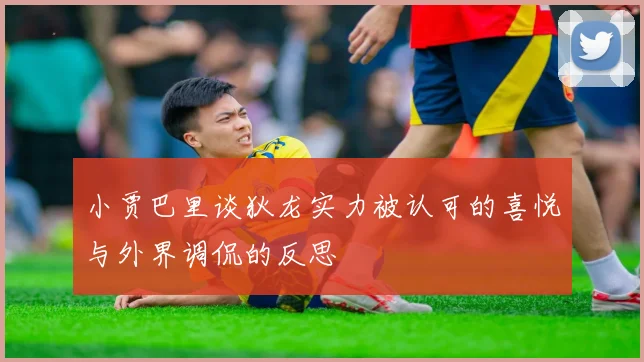 小贾巴里谈狄龙实力被认可的喜悦与外界调侃的反思